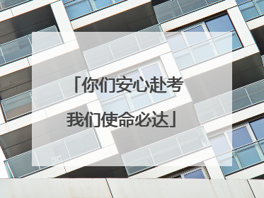 你们安心赴考 我们使命必达