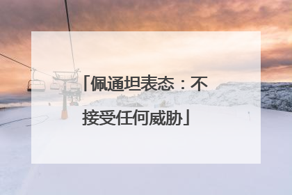 佩通坦表态：不接受任何威胁