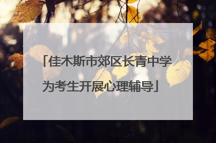 佳木斯市郊区长青中学为考生开展心理辅导