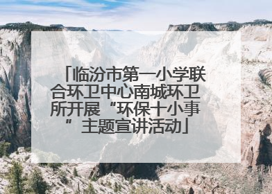 临汾市第一小学联合环卫中心南城环卫所开展“环保十小事”主题宣讲活动