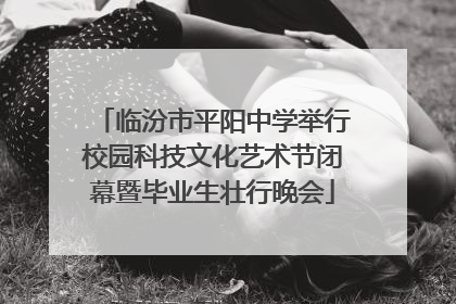 临汾市平阳中学举行校园科技文化艺术节闭幕暨毕业生壮行晚会