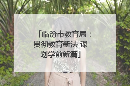 临汾市教育局：贯彻教育新法 谋划学前新篇