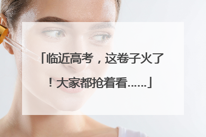 临近高考，这卷子火了！大家都抢着看……