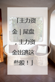 主力资金｜尾盘，主力资金出逃这些股！