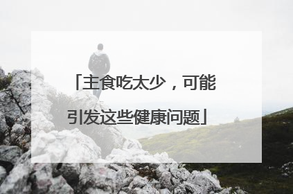 主食吃太少，可能引发这些健康问题