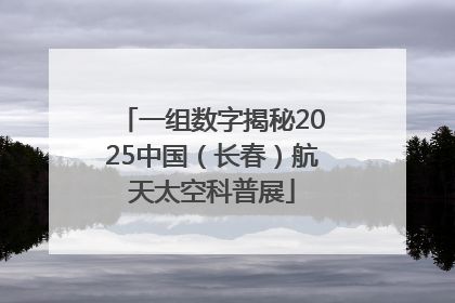 一组数字揭秘2025中国（长春）航天太空科普展