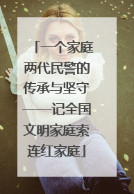 一个家庭两代民警的传承与坚守——记全国文明家庭索连红家庭