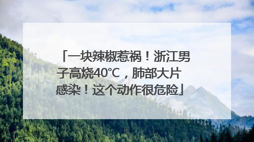 一块辣椒惹祸！浙江男子高烧40℃，肺部大片感染！这个动作很危险