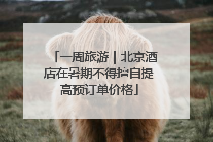 一周旅游｜北京酒店在暑期不得擅自提高预订单价格