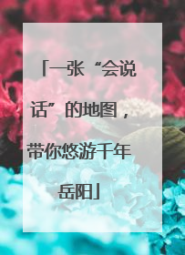 一张“会说话”的地图，带你悠游千年岳阳