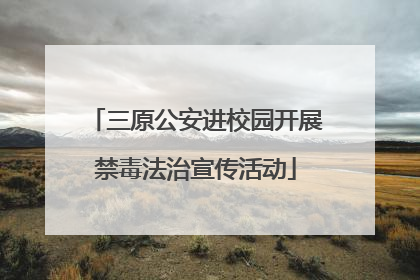 三原公安进校园开展禁毒法治宣传活动