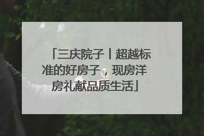 三庆院子丨超越标准的好房子，现房洋房礼献品质生活