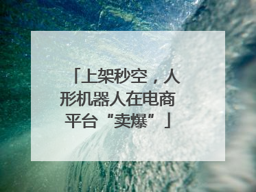 上架秒空，人形机器人在电商平台“卖爆”