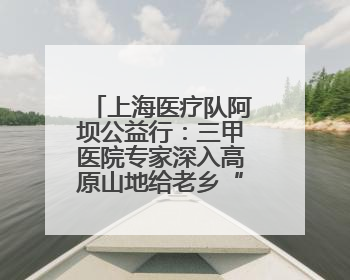 上海医疗队阿坝公益行：三甲医院专家深入高原山地给老乡“送健康”