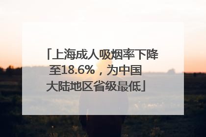 上海成人吸烟率下降至18.6%，为中国大陆地区省级最低