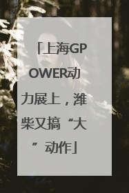 上海GPOWER动力展上，潍柴又搞“大”动作