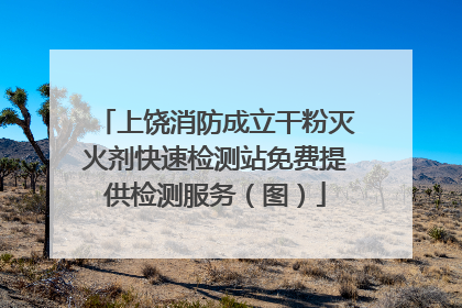 上饶消防成立干粉灭火剂快速检测站免费提供检测服务（图）