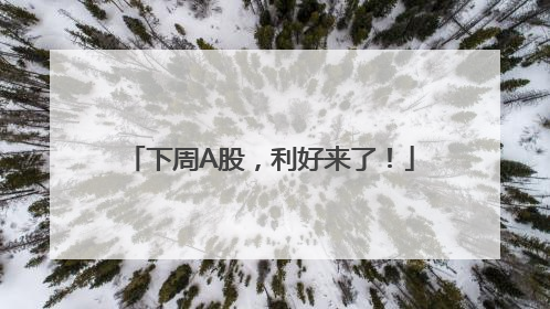 下周A股，利好来了！