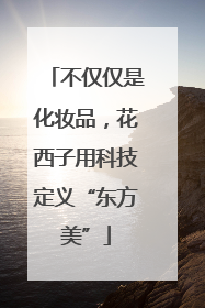 不仅仅是化妆品，花西子用科技定义“东方美”