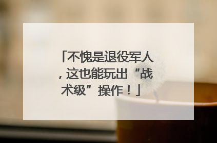 不愧是退役军人，这也能玩出“战术级”操作！
