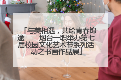 与美相遇，共绘青春锦途——烟台一职举办第七届校园文化艺术节系列活动之书画作品展