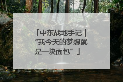 中东战地手记｜“我今天的梦想就是一块面包”