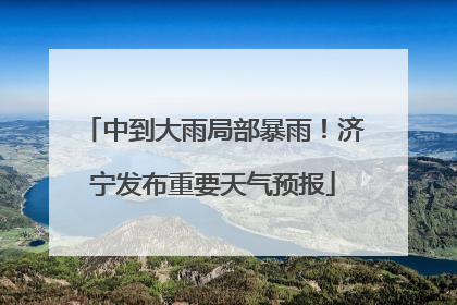 中到大雨局部暴雨！济宁发布重要天气预报