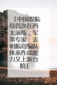 中国双航母首次在西太演练，军事专家：表明航母编队体系作战能力又上新台阶