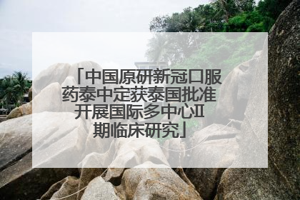 中国原研新冠口服药泰中定获泰国批准开展国际多中心II期临床研究