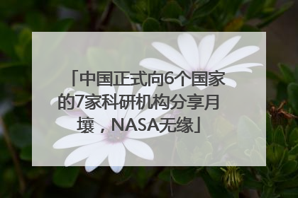 中国正式向6个国家的7家科研机构分享月壤，NASA无缘