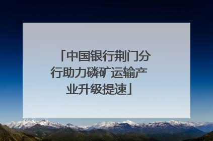 中国银行荆门分行助力磷矿运输产业升级提速