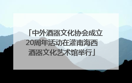 中外酒器文化协会成立20周年活动在灌南海西酒器文化艺术馆举行