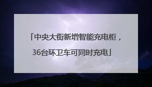 中央大街新增智能充电柜，36台环卫车可同时充电