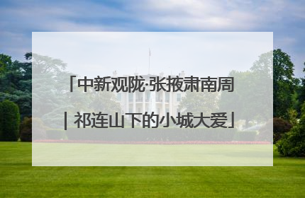 中新观陇·张掖肃南周｜祁连山下的小城大爱