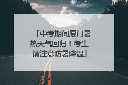 中考期间厦门暑热天气回归！考生请注意防暑降温