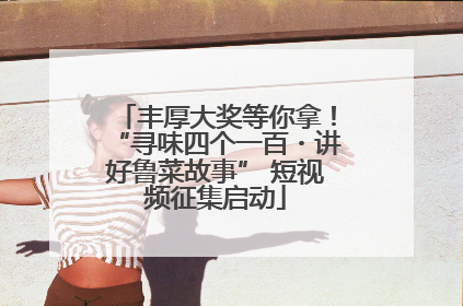 丰厚大奖等你拿！“寻味四个一百・讲好鲁菜故事” 短视频征集启动