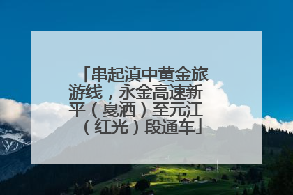 串起滇中黄金旅游线，永金高速新平（戛洒）至元江（红光）段通车