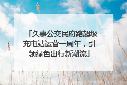 久事公交民府路超级充电站运营一周年，引领绿色出行新潮流