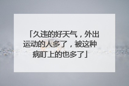 久违的好天气，外出运动的人多了，被这种病盯上的也多了