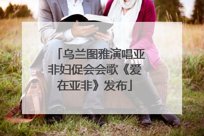 乌兰图雅演唱亚非妇促会会歌《爱在亚非》发布