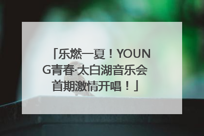 乐燃一夏！YOUNG青春·太白湖音乐会首期激情开唱！