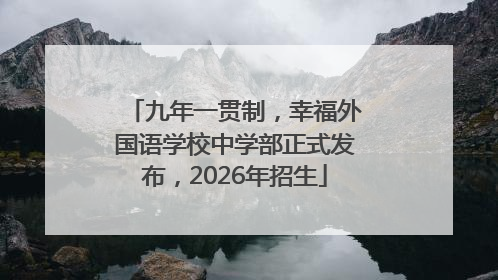 九年一贯制，幸福外国语学校中学部正式发布，2026年招生