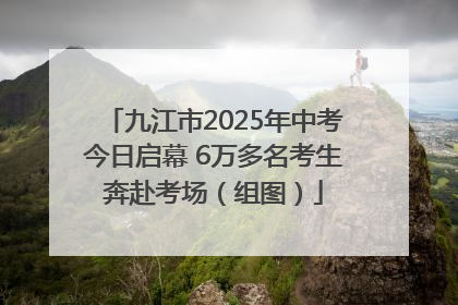 九江市2025年中考今日启幕 6万多名考生奔赴考场（组图）