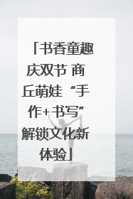 书香童趣庆双节 商丘萌娃“手作+书写”解锁文化新体验