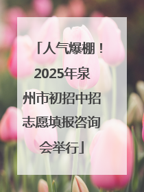 人气爆棚！2025年泉州市初招中招志愿填报咨询会举行