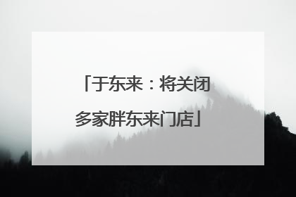 于东来：将关闭多家胖东来门店
