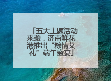 五大主题活动来袭，济南鲜花港推出“粽情艾礼”端午盛宴
