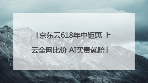 京东云618年中钜惠 上云全网比价 AI买贵就赔
