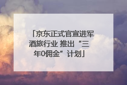 京东正式官宣进军酒旅行业 推出“三年0佣金”计划