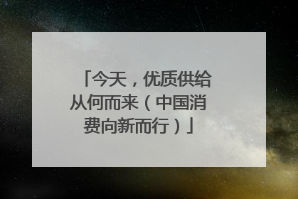 今天，优质供给从何而来（中国消费向新而行）